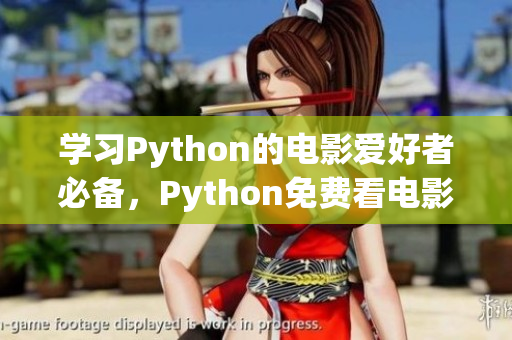 學(xué)習(xí)Python的電影愛好者必備，Python免費看電影源碼17c的完整分享