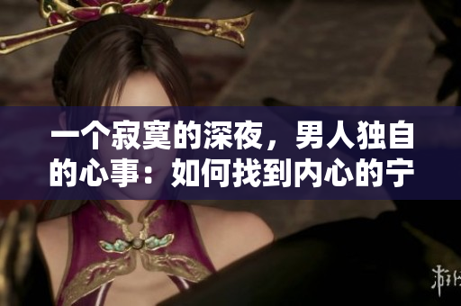一個(gè)寂寞的深夜，男人獨(dú)自的心事：如何找到內(nèi)心的寧靜？