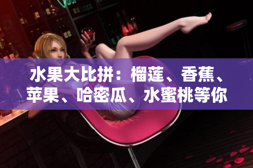 水果大比拼：榴蓮、香蕉、蘋(píng)果、哈密瓜、水蜜桃等你喜歡哪種？