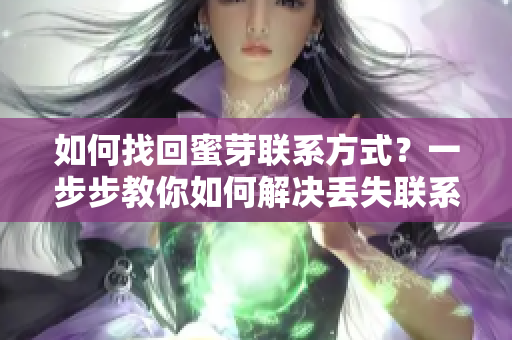 如何找回蜜芽聯(lián)系方式？一步步教你如何解決丟失聯(lián)系方法的問(wèn)題