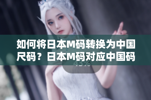 如何將日本M碼轉換為中國尺碼？日本M碼對應中國碼多大？