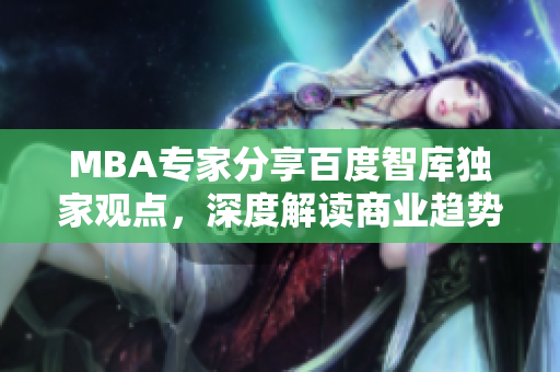 MBA專(zhuān)家分享百度智庫(kù)獨(dú)家觀點(diǎn)，深度解讀商業(yè)趨勢(shì)