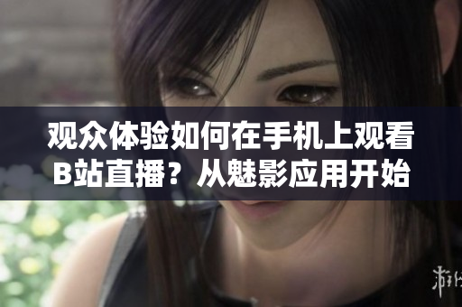 觀眾體驗(yàn)如何在手機(jī)上觀看B站直播？從魅影應(yīng)用開(kāi)始進(jìn)行操作