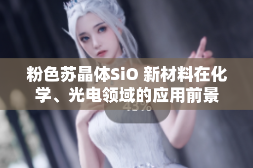 粉色蘇晶體SiO 新材料在化學、光電領域的應用前景