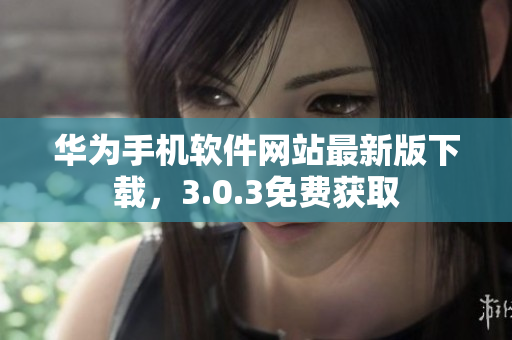 華為手機(jī)軟件網(wǎng)站最新版下載，3.0.3免費(fèi)獲取