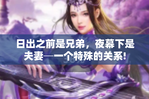 日出之前是兄弟，夜幕下是夫妻─一個(gè)特殊的關(guān)系!