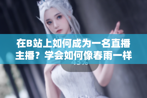 在B站上如何成為一名直播主播？學會如何像春雨一樣，在B站進行直播！