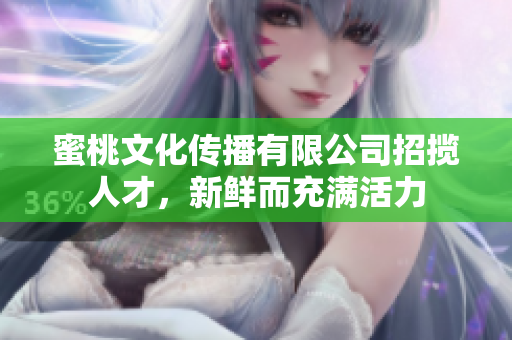 蜜桃文化傳播有限公司招攬人才，新鮮而充滿活力