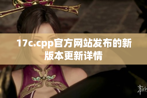 17c.cpp官方網站發(fā)布的新版本更新詳情