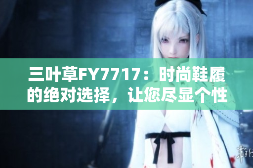 三葉草FY7717：時尚鞋履的絕對選擇，讓您盡顯個性魅力