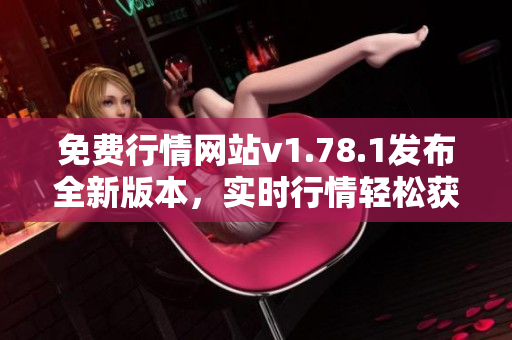 免費行情網(wǎng)站v1.78.1發(fā)布全新版本，實時行情輕松獲取