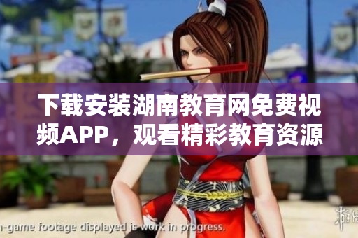 下載安裝湖南教育網(wǎng)免費(fèi)視頻APP，觀看精彩教育資源