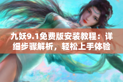 九妖9.1免費(fèi)版安裝教程：詳細(xì)步驟解析，輕松上手體驗(yàn)