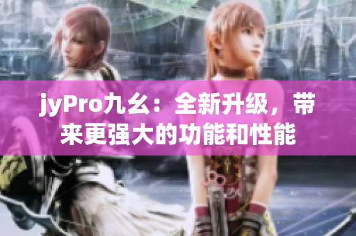 jyPro九幺：全新升級，帶來更強大的功能和性能