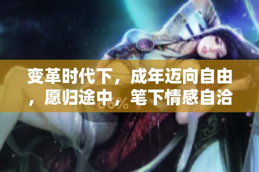 變革時代下，成年邁向自由，愿歸途中，筆下情感自洽