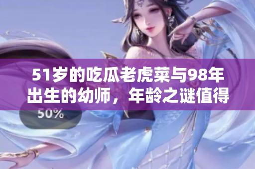 51歲的吃瓜老虎菜與98年出生的幼師，年齡之謎值得探討