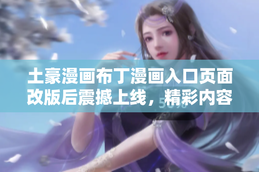 土豪漫畫布丁漫畫入口頁面改版后震撼上線，精彩內(nèi)容呈現(xiàn)驚喜連連