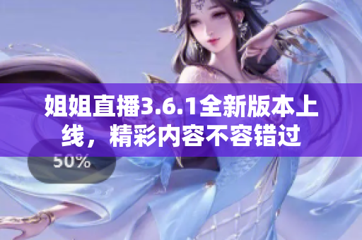 姐姐直播3.6.1全新版本上線，精彩內(nèi)容不容錯過