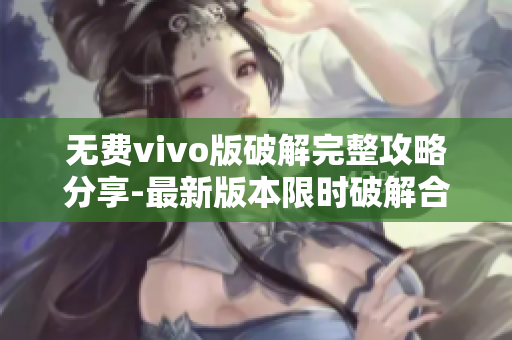 無費(fèi)vivo版破解完整攻略分享-最新版本限時(shí)破解合集