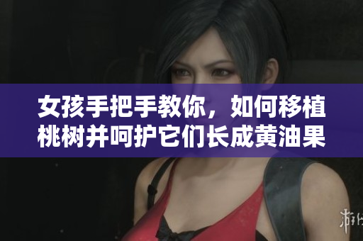 女孩手把手教你，如何移植桃樹并呵護(hù)它們長成黃油果實(shí) 