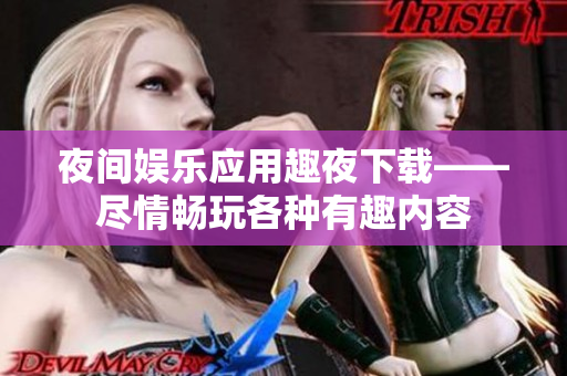 夜間娛樂應用趣夜下載——盡情暢玩各種有趣內(nèi)容