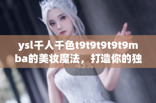 ysl千人千色t9t9t9t9t9mba的美妝魔法，打造你的獨特魅力
