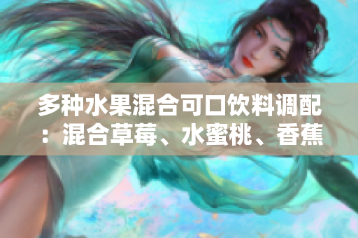 多種水果混合可口飲料調(diào)配：混合草莓、水蜜桃、香蕉、甜橙和芒果