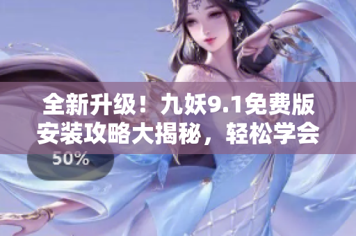 全新升級(jí)！九妖9.1免費(fèi)版安裝攻略大揭秘，輕松學(xué)會(huì)安裝步驟，暢享無(wú)限樂(lè)趣