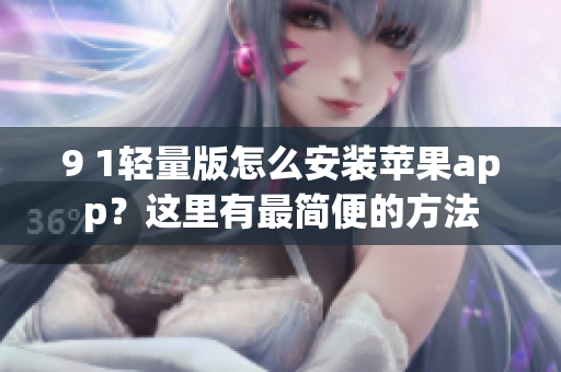 9 1輕量版怎么安裝蘋果app？這里有最簡便的方法