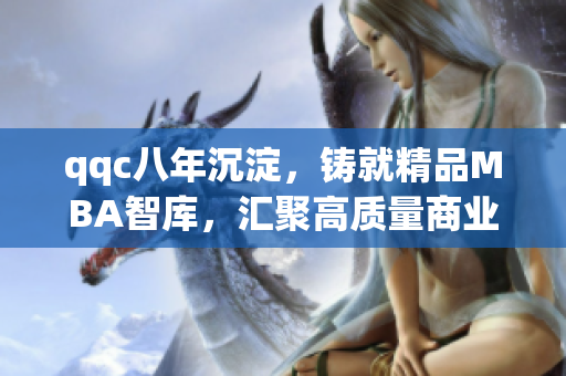 qqc八年沉淀，鑄就精品MBA智庫，匯聚高質(zhì)量商業(yè)管理資源