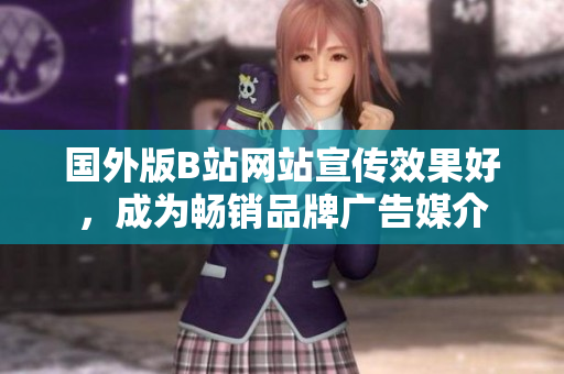 國外版B站網(wǎng)站宣傳效果好，成為暢銷品牌廣告媒介