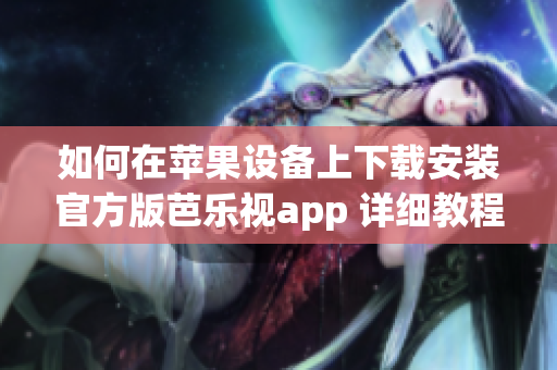 如何在蘋果設備上下載安裝官方版芭樂視app 詳細教程分享