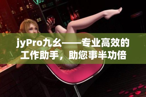 jyPro九幺——專業(yè)高效的工作助手，助您事半功倍