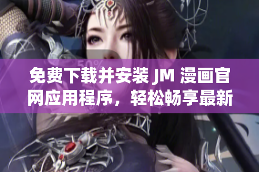 免費(fèi)下載并安裝 JM 漫畫官網(wǎng)應(yīng)用程序，輕松暢享最新漫畫資源
