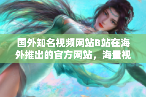 國外知名視頻網站B站在海外推出的官方網站，海量視頻資源等你來撰稿