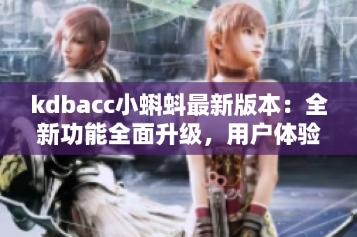 kdbacc小蝌蚪最新版本：全新功能全面升級(jí)，用戶體驗(yàn)再度升級(jí)！
