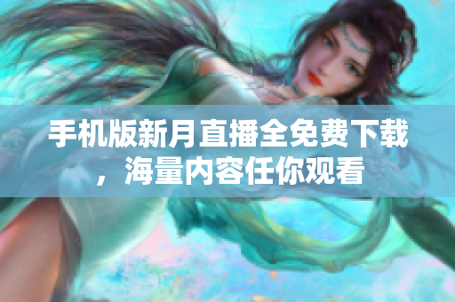 手機版新月直播全免費下載，海量內容任你觀看