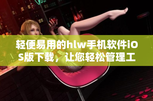輕便易用的hlw手機軟件iOS版下載，讓您輕松管理工作和生活