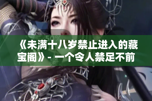 《未滿十八歲禁止進入的藏寶閣》- 一個令人禁足不前的神秘角落