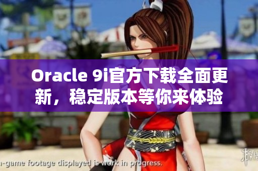 Oracle 9i官方下載全面更新，穩(wěn)定版本等你來體驗