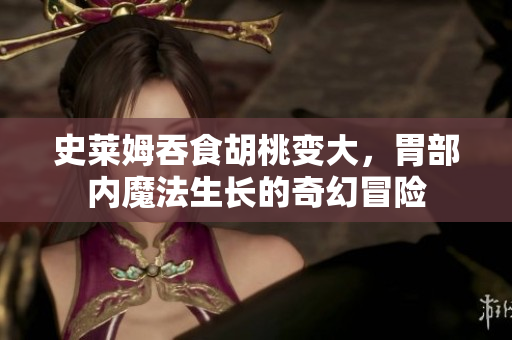 史萊姆吞食胡桃變大，胃部內魔法生長的奇幻冒險