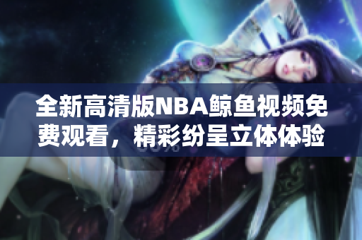 全新高清版NBA鯨魚視頻免費觀看，精彩紛呈立體體驗