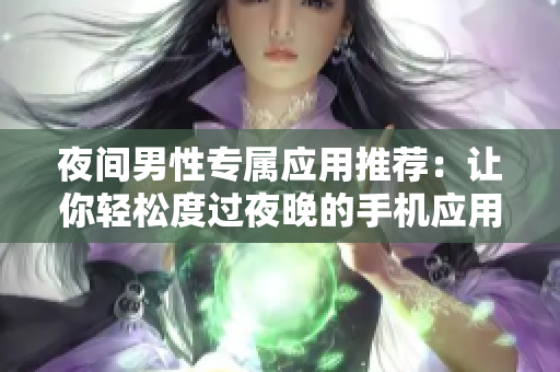 夜間男性專屬應用推薦：讓你輕松度過夜晚的手機應用推薦