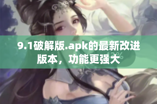 9.1破解版.apk的最新改進(jìn)版本，功能更強(qiáng)大