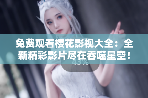 免費觀看櫻花影視大全：全新精彩影片盡在吞噬星空！ 
