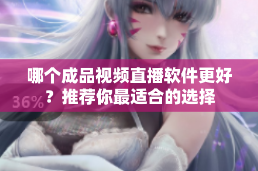 哪個成品視頻直播軟件更好？推薦你最適合的選擇
