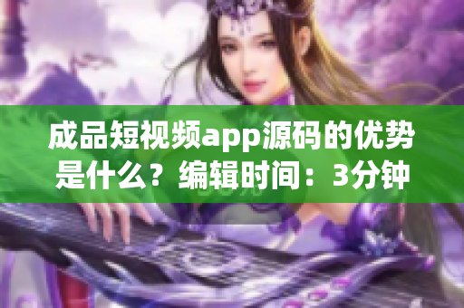 成品短視頻app源碼的優(yōu)勢(shì)是什么？編輯時(shí)間：3分鐘前