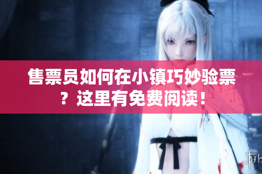 售票員如何在小鎮(zhèn)巧妙驗(yàn)票？這里有免費(fèi)閱讀！