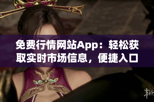 免費行情網(wǎng)站App：輕松獲取實時市場信息，便捷入口大放送