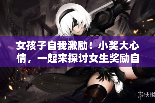 女孩子自我激勵！小獎大心情，一起來探討女生獎勵自己的勵志方法